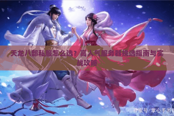 天龙八部私服怎么选?高人气服务器挑选指南与实战攻略 天龙八部私服怎么选?高人气服务器挑选指南与实战攻略