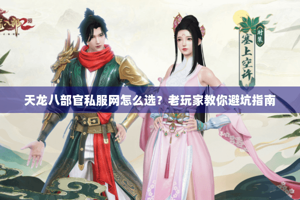 天龙八部官私服网怎么选？老玩家教你避坑指南