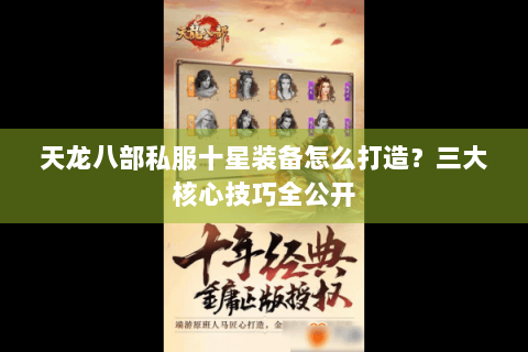 天龙八部私服十星装备怎么打造?三大核心技巧全公开 天龙八部私服十星装备怎么打造?三大核心技巧全公开