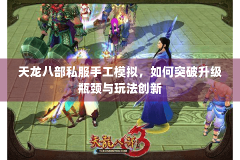 天龙八部私服手工模拟，如何突破升级瓶颈与玩法创新