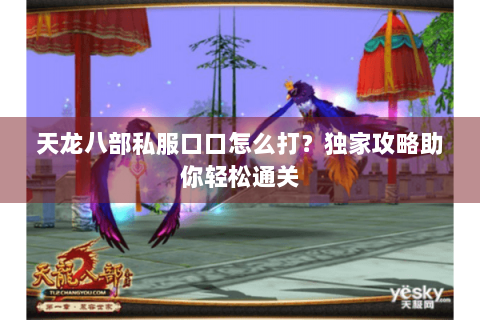 天龙八部私服口口怎么打？独家攻略助你轻松通关
