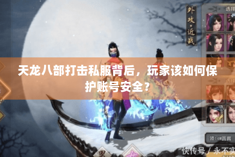 天龙八部打击私服背后，玩家该如何保护账号安全？