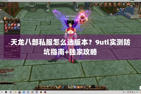 天龙八部私服怎么选版本?9utl实测防坑指南+独家攻略 天龙八部私服怎么选版本?9utl实测防坑指南+独家攻略