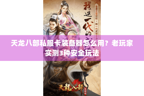天龙八部私服卡装备器怎么用?老玩家实测3种安全玩法 天龙八部私服卡装备器怎么用?老玩家实测3种安全玩法