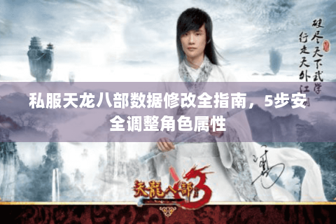 私服天龙八部数据修改全指南,5步安全调整角色属性 私服天龙八部数据修改全指南,5步安全调整角色属性