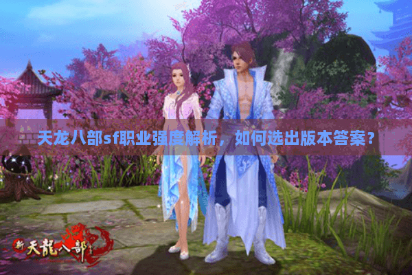 天龙八部sf职业强度解析,如何选出版本答案? 天龙八部sf职业强度解析,如何选出版本答案?