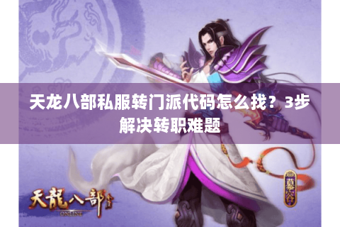 天龙八部私服转门派代码怎么找?3步解决转职难题 天龙八部私服转门派代码怎么找?3步解决转职难题