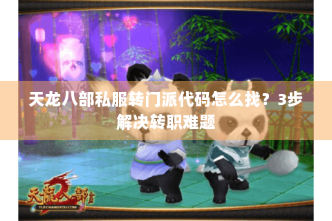天龙八部私服转门派代码怎么找?3步解决转职难题 天龙八部私服转门派代码怎么找?3步解决转职难题