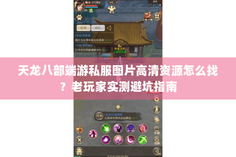 天龙八部端游私服图片高清资源怎么找？老玩家实测避坑指南