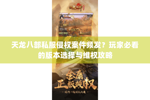 天龙八部私服侵权案件频发?玩家必看的版本选择与维权攻略 天龙八部私服侵权案件频发?玩家必看的版本选择与维权攻略