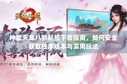 神武天龙八部私服下载指南,如何安全获取独家版本与实用玩法 神武天龙八部私服下载指南,如何安全获取独家版本与实用玩法