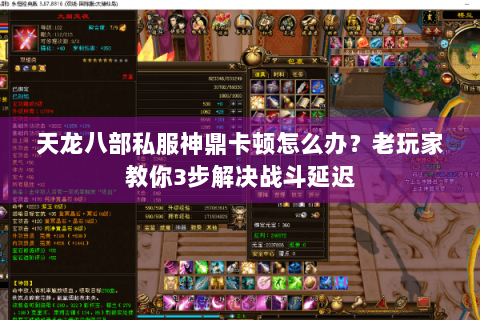 天龙八部私服神鼎卡顿怎么办?老玩家教你3步解决战斗延迟 天龙八部私服神鼎卡顿怎么办?老玩家教你3步解决战斗延迟