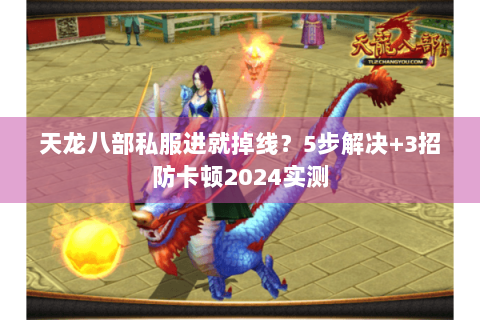 天龙八部私服进就掉线?5步解决+3招防卡顿2024实测 天龙八部私服进就掉线?5步解决+3招防卡顿2024实测