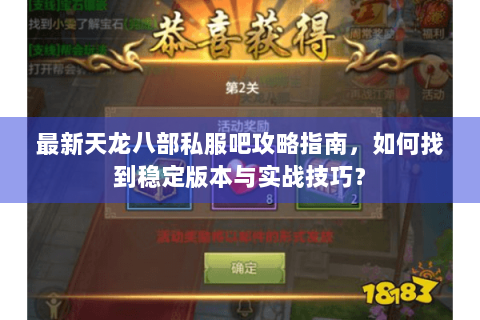 最新天龙八部私服吧攻略指南,如何找到稳定版本与实战技巧? 最新天龙八部私服吧攻略指南,如何找到稳定版本与实战技巧?