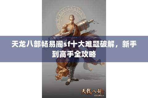 天龙八部畅易阁sf十大难题破解,新手到高手全攻略 天龙八部畅易阁sf十大难题破解,新手到高手全攻略