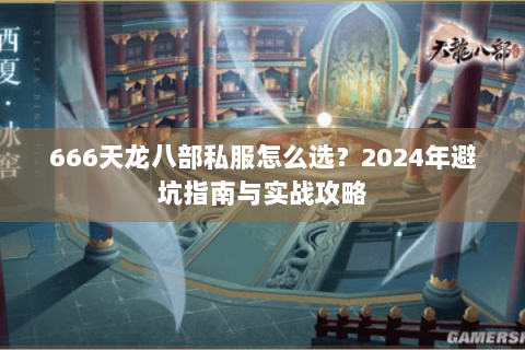 666天龙八部私服怎么选？2024年避坑指南与实战攻略