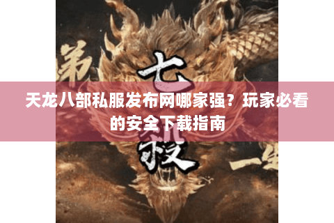 天龙八部私服发布网哪家强?玩家必看的安全下载指南 天龙八部私服发布网哪家强?玩家必看的安全下载指南