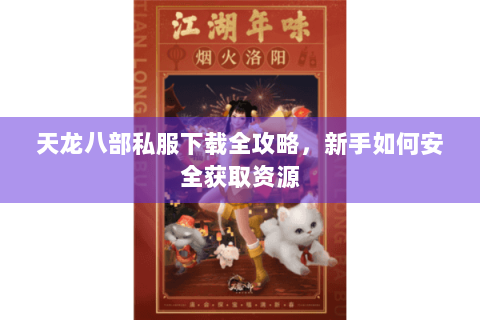 天龙八部私服下载全攻略,新手如何安全获取资源 天龙八部私服下载全攻略,新手如何安全获取资源
