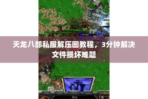 天龙八部私服解压图教程,3分钟解决文件损坏难题 天龙八部私服解压图教程,3分钟解决文件损坏难题