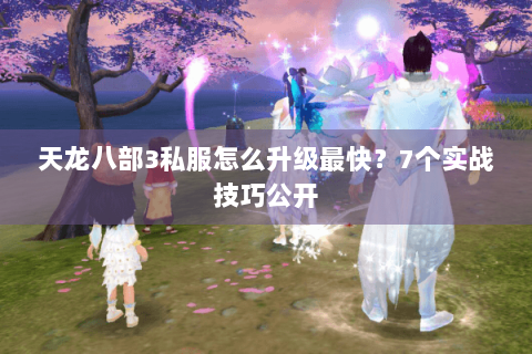天龙八部3私服怎么升级最快？7个实战技巧公开