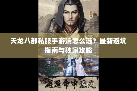 天龙八部私服手游端怎么选?最新避坑指南与独家攻略 天龙八部私服手游端怎么选?最新避坑指南与独家攻略