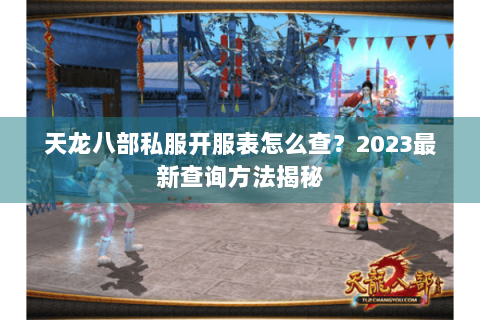 天龙八部私服开服表怎么查?2023最新查询方法揭秘 天龙八部私服开服表怎么查?2023最新查询方法揭秘