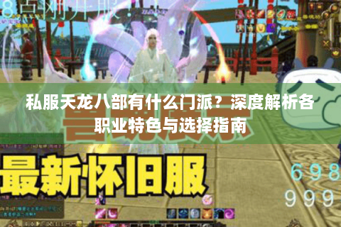 私服天龙八部有什么门派?深度解析各职业特色与选择指南 私服天龙八部有什么门派?深度解析各职业特色与选择指南