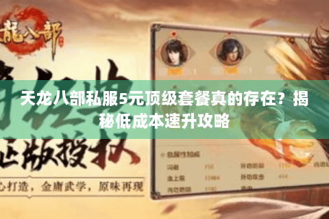 天龙八部私服5元顶级套餐真的存在?揭秘低成本速升攻略 天龙八部私服5元顶级套餐真的存在?揭秘低成本速升攻略