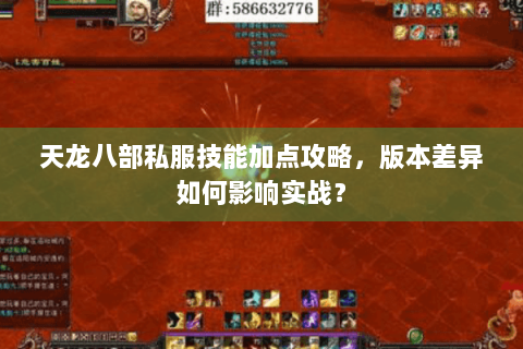 天龙八部私服技能加点攻略,版本差异如何影响实战? 天龙八部私服技能加点攻略,版本差异如何影响实战?