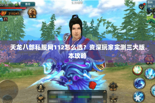 天龙八部私服网112怎么选?资深玩家实测三大版本攻略 天龙八部私服网112怎么选?资深玩家实测三大版本攻略