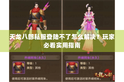 天龙八部私服登陆不了怎么解决？玩家必看实用指南