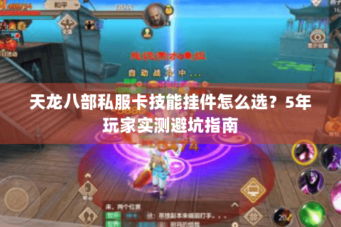 天龙八部私服卡技能挂件怎么选?5年玩家实测避坑指南 天龙八部私服卡技能挂件怎么选?5年玩家实测避坑指南