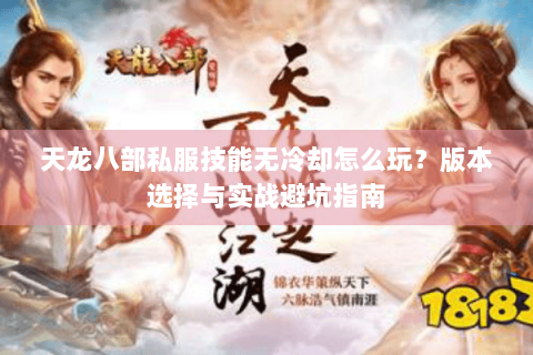 天龙八部私服技能无冷却怎么玩?版本选择与实战避坑指南 天龙八部私服技能无冷却怎么玩?版本选择与实战避坑指南