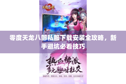 零度天龙八部私服下载安装全攻略，新手避坑必看技巧