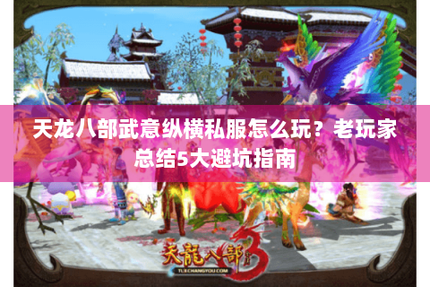 天龙八部武意纵横私服怎么玩？老玩家总结5大避坑指南