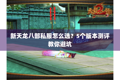 新天龙八部私服怎么选？5个版本测评教你避坑