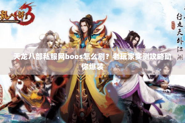 天龙八部私服网boos怎么刷?老玩家实测攻略助你爆装 天龙八部私服网boos怎么刷?老玩家实测攻略助你爆装