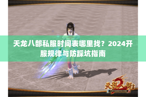 天龙八部私服时间表哪里找?2024开服规律与防踩坑指南 天龙八部私服时间表哪里找?2024开服规律与防踩坑指南