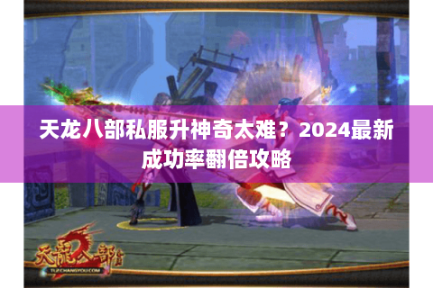 天龙八部私服升神奇太难?2024最新成功率翻倍攻略 天龙八部私服升神奇太难?2024最新成功率翻倍攻略