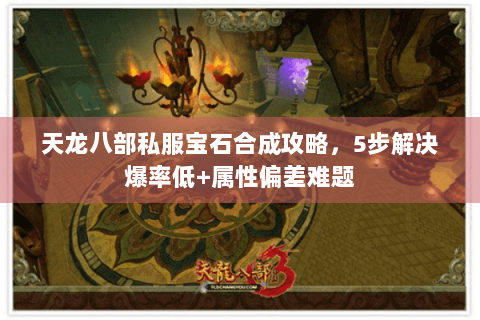 天龙八部私服宝石合成攻略,5步解决爆率低+属性偏差难题 天龙八部私服宝石合成攻略,5步解决爆率低+属性偏差难题