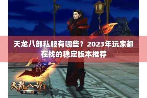 天龙八部私服有哪些？2023年玩家都在找的稳定版本推荐