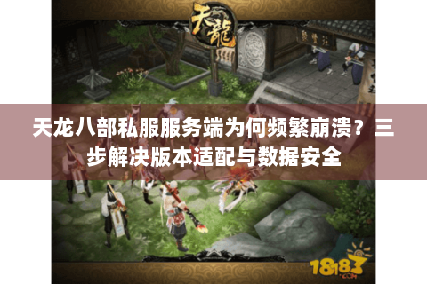 天龙八部私服服务端为何频繁崩溃？三步解决版本适配与数据安全