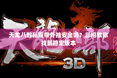 天龙八部私服带外挂安全吗?三招教你找到稳定版本 天龙八部私服带外挂安全吗?三招教你找到稳定版本