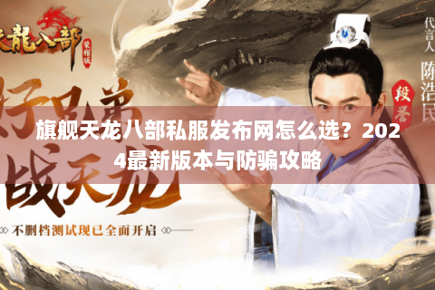 旗舰天龙八部私服发布网怎么选?2024最新版本与防骗攻略 旗舰天龙八部私服发布网怎么选?2024最新版本与防骗攻略