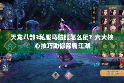 天龙八部3私服马贼服怎么玩？六大核心技巧助你称霸江湖