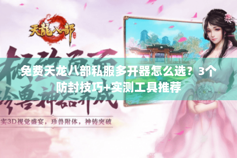 免费天龙八部私服多开器怎么选?3个防封技巧+实测工具推荐 免费天龙八部私服多开器怎么选?3个防封技巧+实测工具推荐