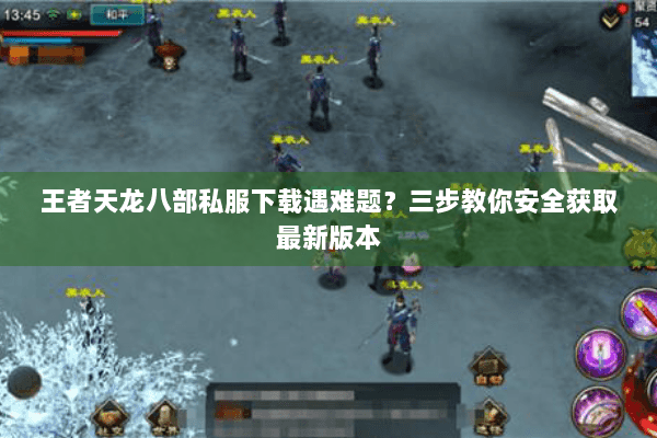 王者天龙八部私服下载遇难题?三步教你安全获取最新版本 王者天龙八部私服下载遇难题?三步教你安全获取最新版本