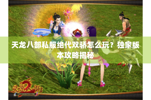 天龙八部私服绝代双骄怎么玩？独家版本攻略揭秘