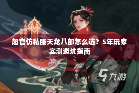 超官仿私服天龙八部怎么选？5年玩家实测避坑指南