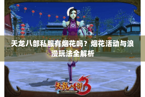 天龙八部私服有烟花吗？烟花活动与浪漫玩法全解析